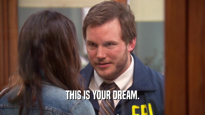THIS IS YOUR DREAM.  