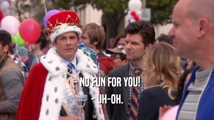 - NO FUN FOR YOU! - UH-OH. 