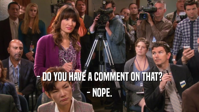 - DO YOU HAVE A COMMENT ON THAT? - NOPE. 