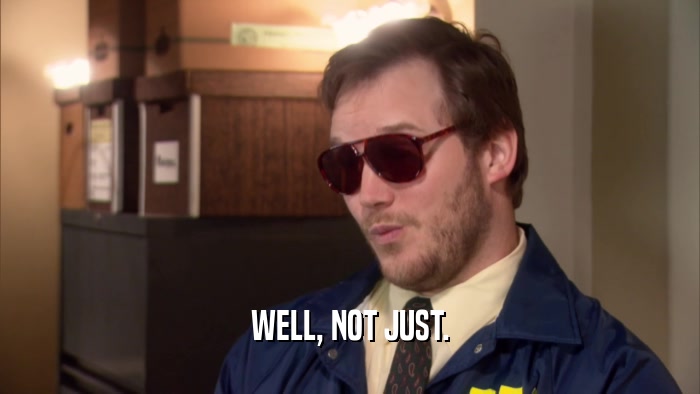 WELL, NOT JUST.  