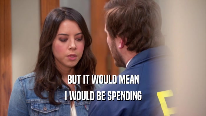 BUT IT WOULD MEAN I WOULD BE SPENDING 