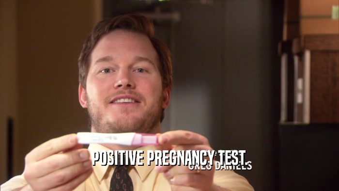 POSITIVE PREGNANCY TEST.  