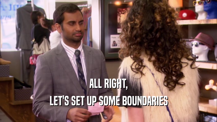 ALL RIGHT, LET'S SET UP SOME BOUNDARIES 