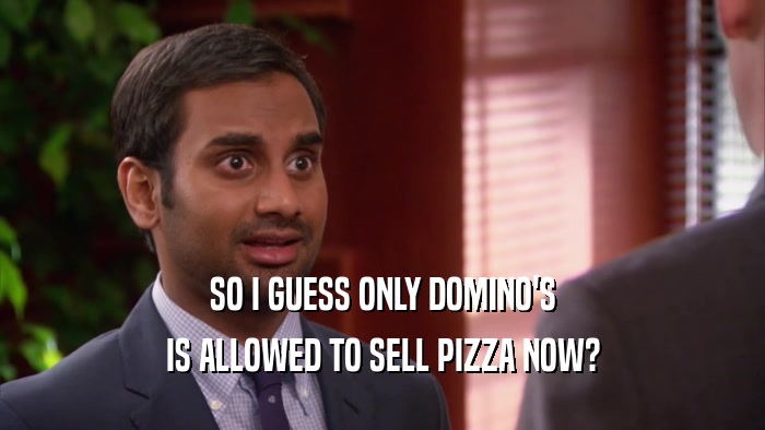 SO I GUESS ONLY DOMINO'S IS ALLOWED TO SELL PIZZA NOW? 
