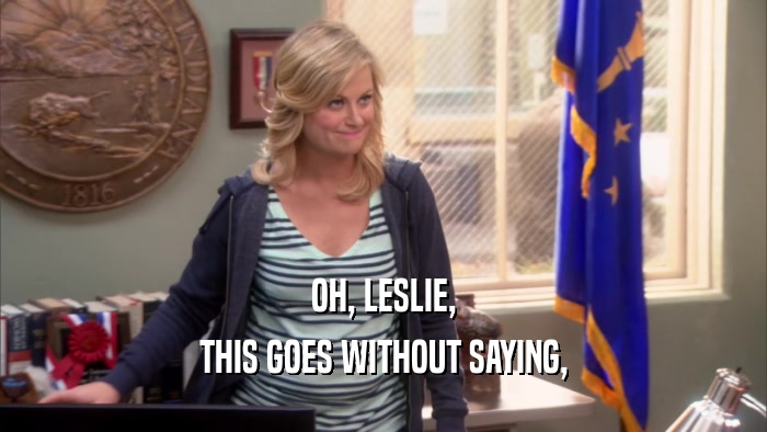 OH, LESLIE, THIS GOES WITHOUT SAYING, 