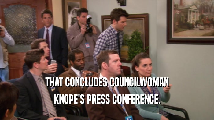THAT CONCLUDES COUNCILWOMAN KNOPE'S PRESS CONFERENCE. 