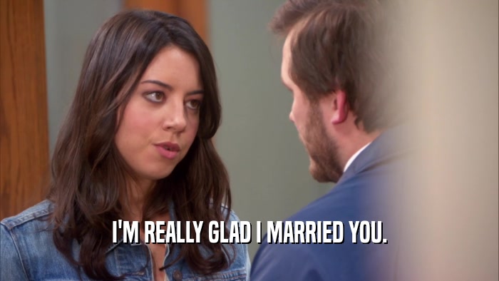 I'M REALLY GLAD I MARRIED YOU.  