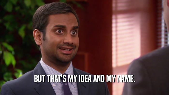 BUT THAT'S MY IDEA AND MY NAME.  