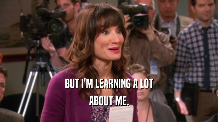 BUT I'M LEARNING A LOT ABOUT ME. 