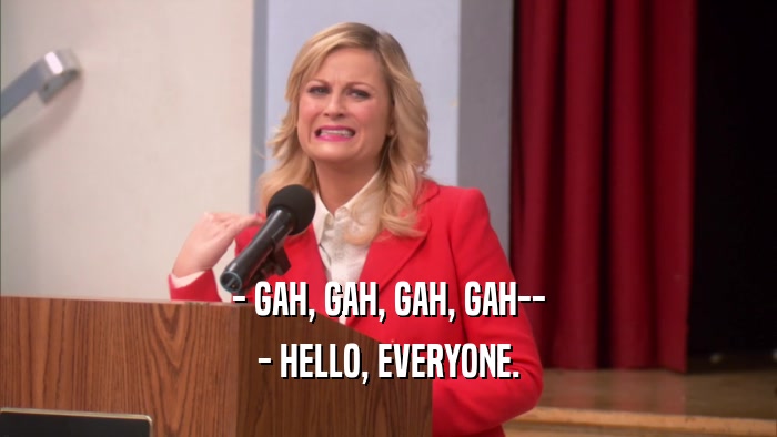 - GAH, GAH, GAH, GAH-- - HELLO, EVERYONE. 