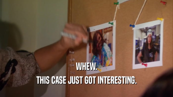WHEW. THIS CASE JUST GOT INTERESTING. 