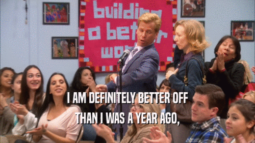 I AM DEFINITELY BETTER OFF THAN I WAS A YEAR AGO, 