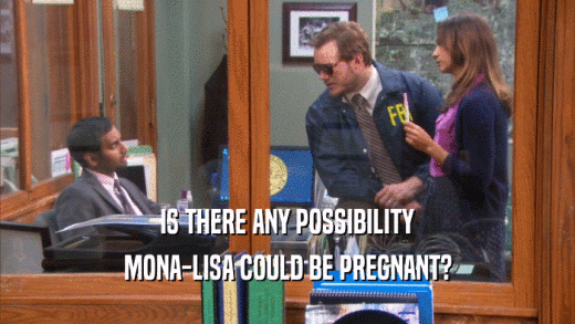 IS THERE ANY POSSIBILITY MONA-LISA COULD BE PREGNANT? 