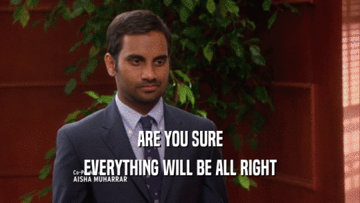ARE YOU SURE EVERYTHING WILL BE ALL RIGHT 