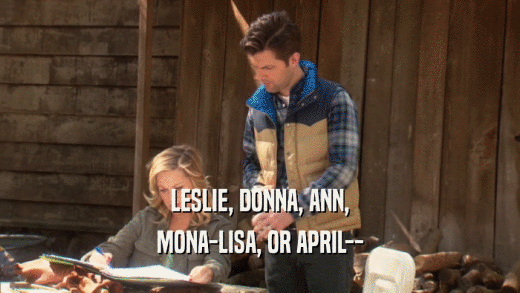 LESLIE, DONNA, ANN, MONA-LISA, OR APRIL-- 