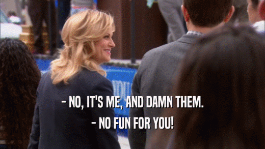 - NO, IT'S ME, AND DAMN THEM. - NO FUN FOR YOU! 