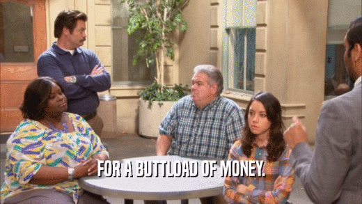 FOR A BUTTLOAD OF MONEY.  