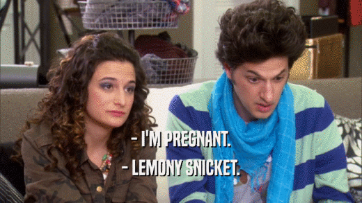 - I'M PREGNANT.
 - LEMONY SNICKET.
 