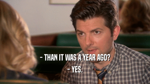- THAN IT WAS A YEAR AGO? - YES. 