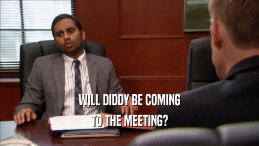 WILL DIDDY BE COMING TO THE MEETING? 