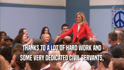 THANKS TO A LOT OF HARD WORK AND SOME VERY DEDICATED CIVIL SERVANTS, 