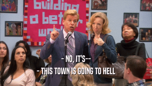 - NO, IT'S-- - THIS TOWN IS GOING TO HELL 