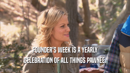 FOUNDER'S WEEK IS A YEARLY CELEBRATION OF ALL THINGS PAWNEE. 
