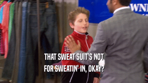 THAT SWEAT SUIT'S NOT
 FOR SWEATIN' IN, OKAY?
 