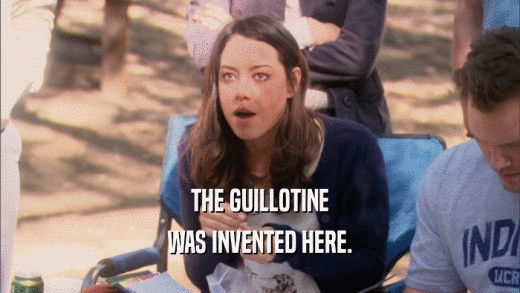 THE GUILLOTINE WAS INVENTED HERE. 