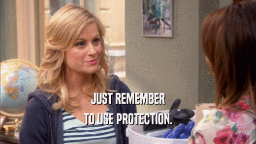 JUST REMEMBER TO USE PROTECTION. 