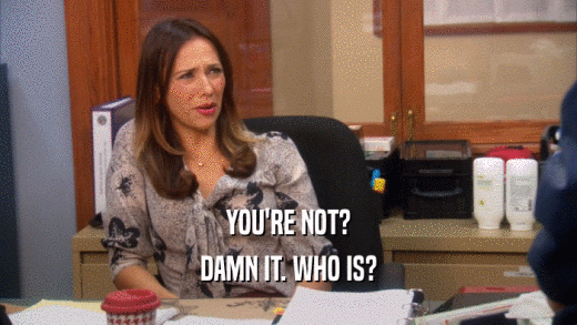 YOU'RE NOT? DAMN IT. WHO IS? 