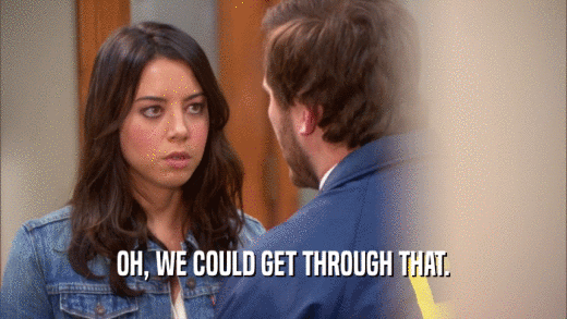 OH, WE COULD GET THROUGH THAT.  