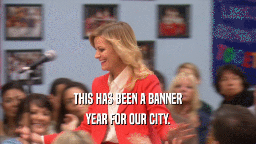 THIS HAS BEEN A BANNER YEAR FOR OUR CITY. 