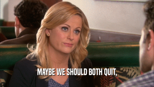 MAYBE WE SHOULD BOTH QUIT,  