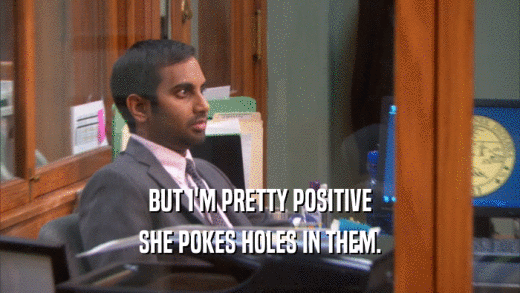 BUT I'M PRETTY POSITIVE SHE POKES HOLES IN THEM. 