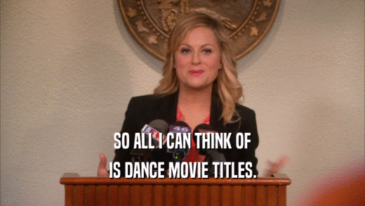 SO ALL I CAN THINK OF IS DANCE MOVIE TITLES. 