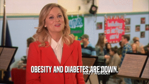 OBESITY AND DIABETES ARE DOWN.  