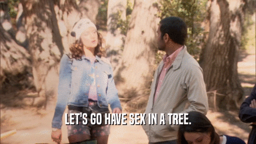 LET'S GO HAVE SEX IN A TREE.  