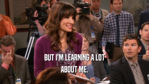BUT I'M LEARNING A LOT ABOUT ME. 