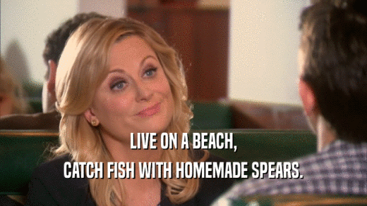 LIVE ON A BEACH, CATCH FISH WITH HOMEMADE SPEARS. 