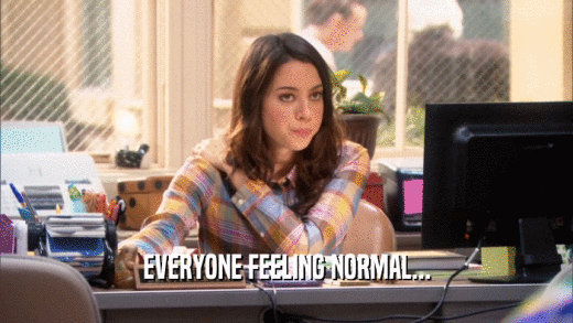 EVERYONE FEELING NORMAL...  