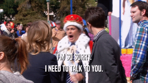 I'M SO SORRY. I NEED TO TALK TO YOU. 