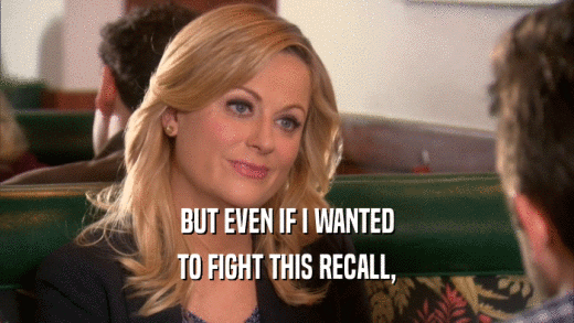 BUT EVEN IF I WANTED TO FIGHT THIS RECALL, 