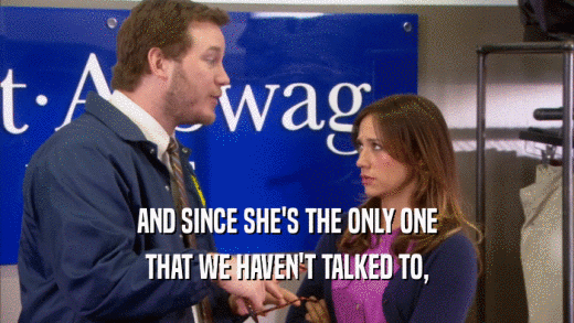 AND SINCE SHE'S THE ONLY ONE THAT WE HAVEN'T TALKED TO, 