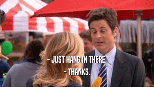 - JUST HANG IN THERE. - THANKS. 