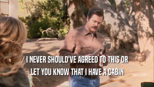 I NEVER SHOULD'VE AGREED TO THIS OR LET YOU KNOW THAT I HAVE A CABIN 