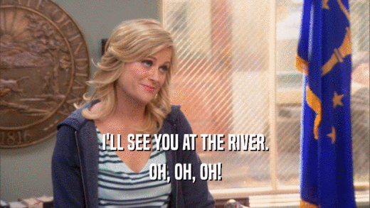 I'LL SEE YOU AT THE RIVER. OH, OH, OH! 