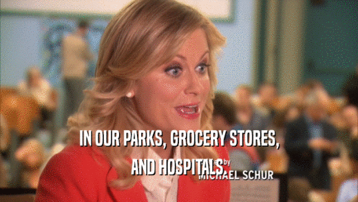 IN OUR PARKS, GROCERY STORES, AND HOSPITALS. 