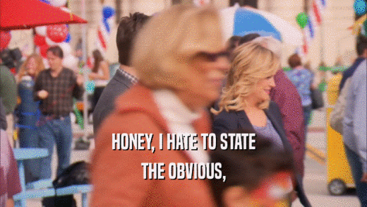 HONEY, I HATE TO STATE THE OBVIOUS, 