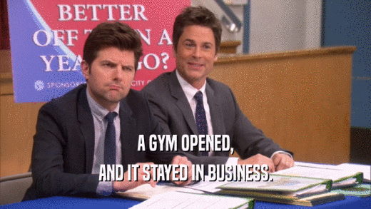 A GYM OPENED, AND IT STAYED IN BUSINESS. 